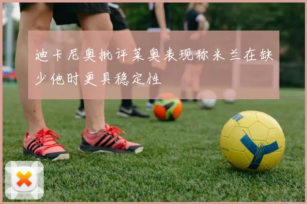 迪卡尼奥批评莱奥表现称米兰在缺少他时更具稳定性