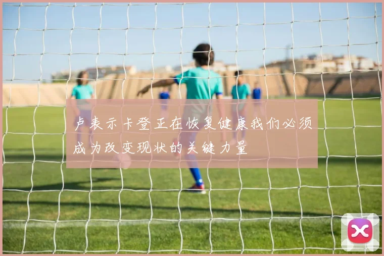 卢表示卡登正在恢复健康我们必须成为改变现状的关键力量