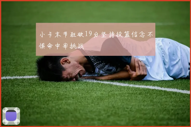 小卡末节狂砍19分坚持投篮信念不惧命中率挑战