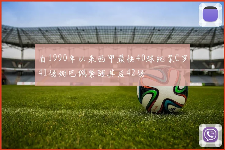 自1990年以来西甲最快40球纪录C罗41场姆巴佩紧随其后42场
