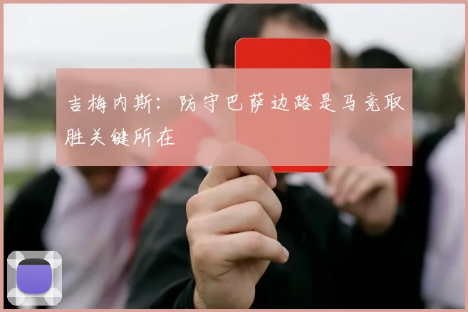 吉梅内斯：防守巴萨边路是马竞取胜关键所在