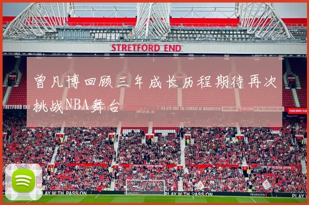 曾凡博回顾三年成长历程期待再次挑战NBA舞台