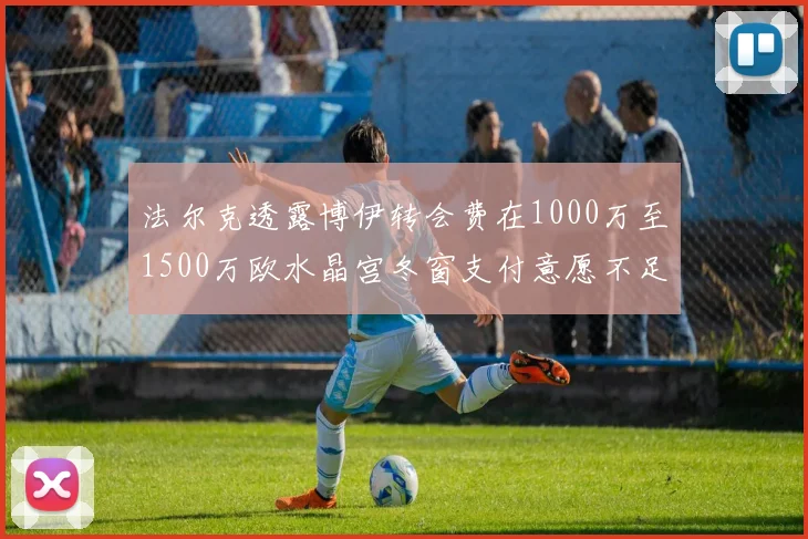 法尔克透露博伊转会费在1000万至1500万欧水晶宫冬窗支付意愿不足