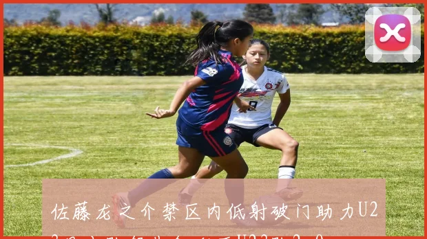 佐藤龙之介禁区内低射破门助力U23日本队领先叙利亚U23队2-0