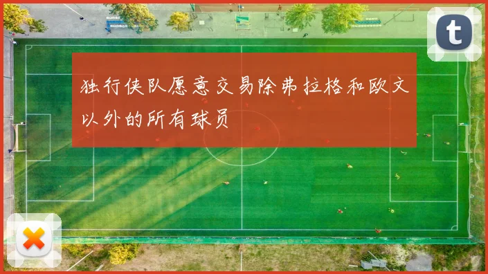 独行侠队愿意交易除弗拉格和欧文以外的所有球员